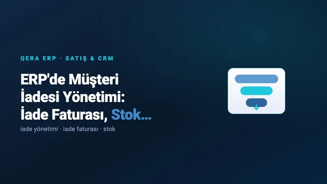 ERP'de Müşteri İadesi Yönetimi: İade Faturası, Stok ve Alacak (kapak görseli)